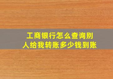 工商银行怎么查询别人给我转账多少钱到账