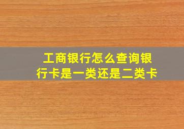 工商银行怎么查询银行卡是一类还是二类卡