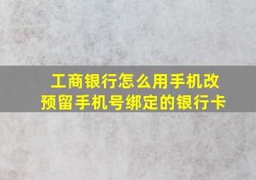 工商银行怎么用手机改预留手机号绑定的银行卡