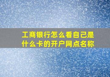 工商银行怎么看自己是什么卡的开户网点名称