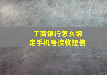 工商银行怎么绑定手机号接收短信