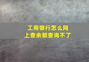 工商银行怎么网上查余额查询不了