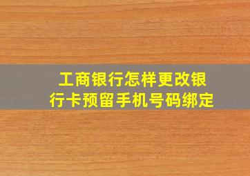 工商银行怎样更改银行卡预留手机号码绑定