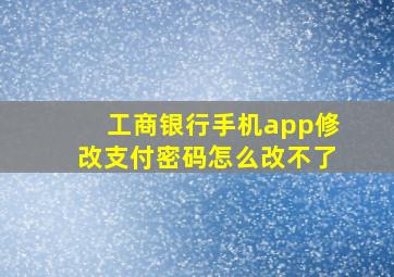 工商银行手机app修改支付密码怎么改不了