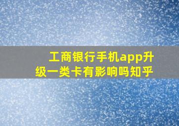 工商银行手机app升级一类卡有影响吗知乎