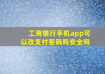 工商银行手机app可以改支付密码吗安全吗