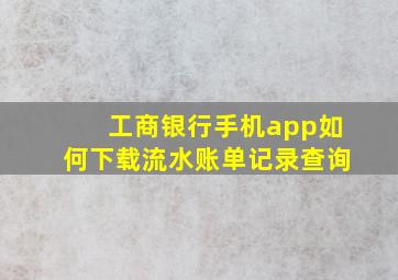 工商银行手机app如何下载流水账单记录查询