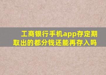 工商银行手机app存定期取出的都分钱还能再存入吗