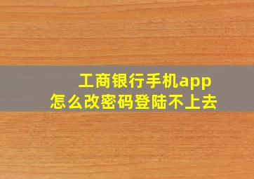 工商银行手机app怎么改密码登陆不上去