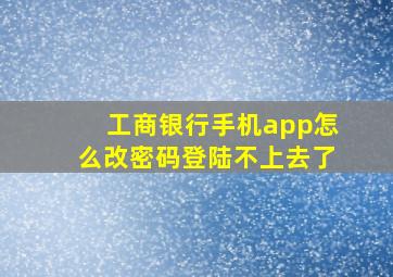 工商银行手机app怎么改密码登陆不上去了