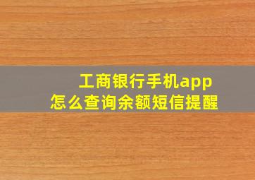 工商银行手机app怎么查询余额短信提醒