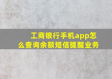 工商银行手机app怎么查询余额短信提醒业务