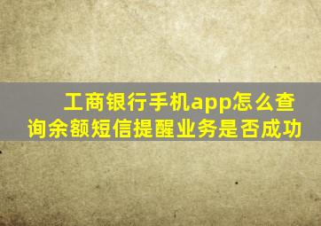 工商银行手机app怎么查询余额短信提醒业务是否成功