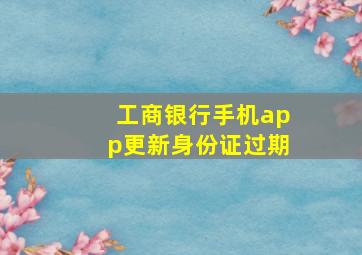 工商银行手机app更新身份证过期