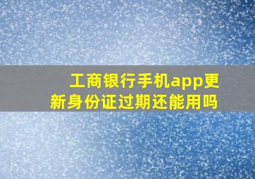 工商银行手机app更新身份证过期还能用吗