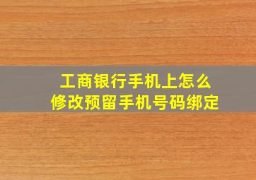 工商银行手机上怎么修改预留手机号码绑定