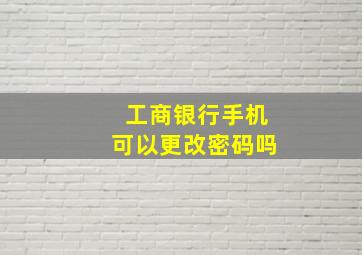 工商银行手机可以更改密码吗