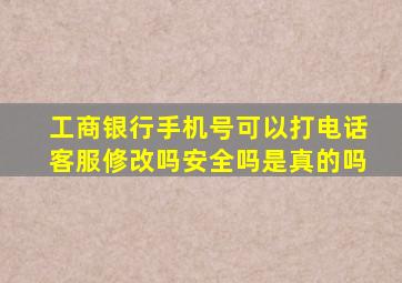 工商银行手机号可以打电话客服修改吗安全吗是真的吗