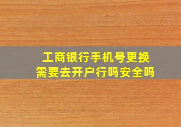 工商银行手机号更换需要去开户行吗安全吗