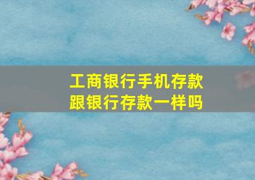 工商银行手机存款跟银行存款一样吗