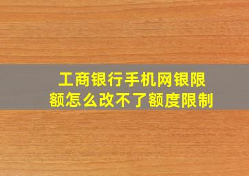 工商银行手机网银限额怎么改不了额度限制