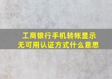 工商银行手机转帐显示无可用认证方式什么意思