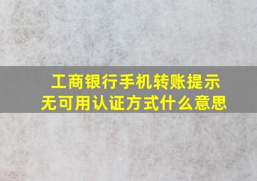 工商银行手机转账提示无可用认证方式什么意思