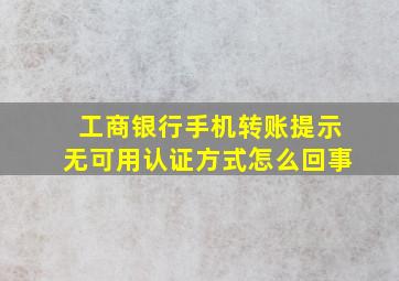 工商银行手机转账提示无可用认证方式怎么回事