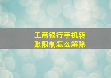 工商银行手机转账限制怎么解除