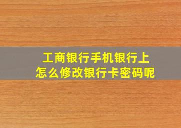 工商银行手机银行上怎么修改银行卡密码呢