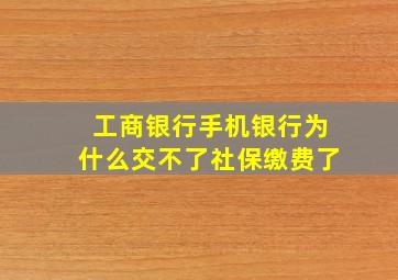 工商银行手机银行为什么交不了社保缴费了