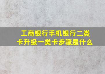 工商银行手机银行二类卡升级一类卡步骤是什么