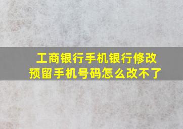 工商银行手机银行修改预留手机号码怎么改不了