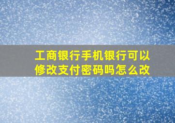 工商银行手机银行可以修改支付密码吗怎么改