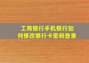 工商银行手机银行如何修改银行卡密码登录