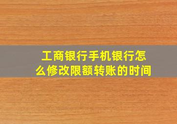 工商银行手机银行怎么修改限额转账的时间