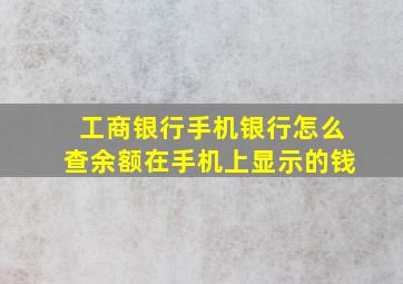 工商银行手机银行怎么查余额在手机上显示的钱