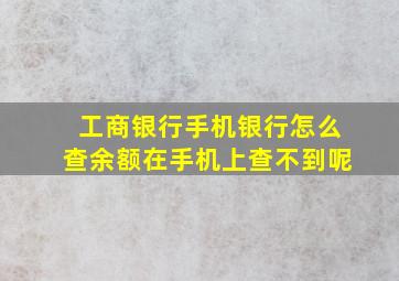 工商银行手机银行怎么查余额在手机上查不到呢