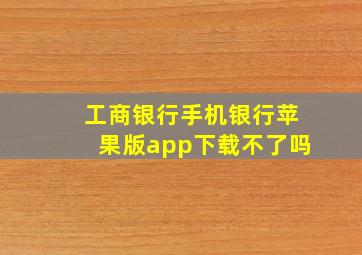 工商银行手机银行苹果版app下载不了吗