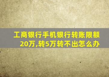 工商银行手机银行转账限额20万,转5万转不出怎么办