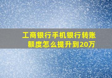 工商银行手机银行转账额度怎么提升到20万