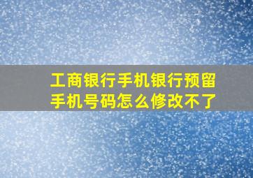 工商银行手机银行预留手机号码怎么修改不了