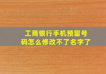 工商银行手机预留号码怎么修改不了名字了