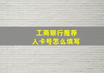 工商银行推荐人卡号怎么填写