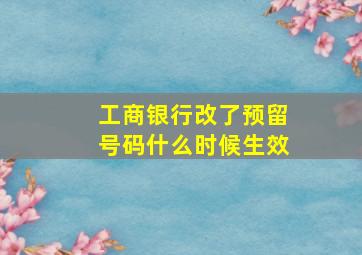 工商银行改了预留号码什么时候生效