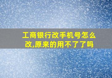 工商银行改手机号怎么改,原来的用不了了吗