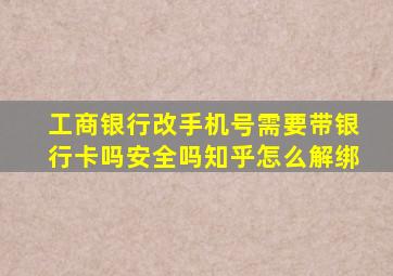 工商银行改手机号需要带银行卡吗安全吗知乎怎么解绑