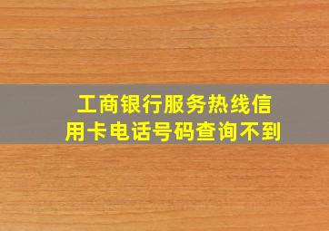 工商银行服务热线信用卡电话号码查询不到