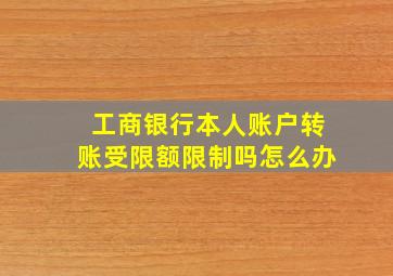 工商银行本人账户转账受限额限制吗怎么办