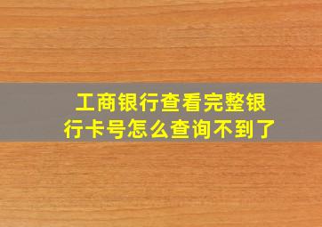 工商银行查看完整银行卡号怎么查询不到了